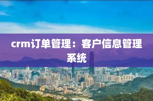 crm订单管理：客户信息管理系统