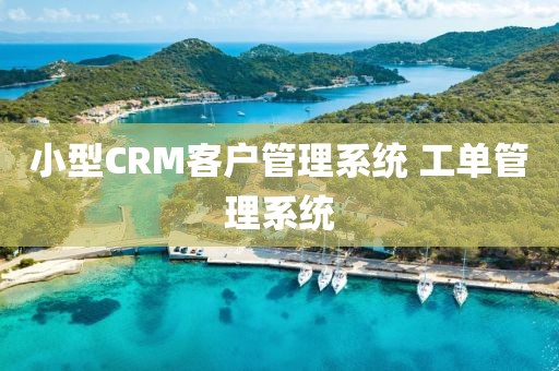 小型CRM客户管理系统 工单管理系统