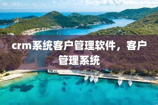 crm系统客户管理软件，客户管理系统