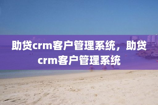 助贷crm客户管理系统，助贷crm客户管理系统