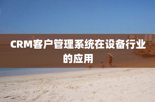 CRM客户管理系统在设备行业的应用