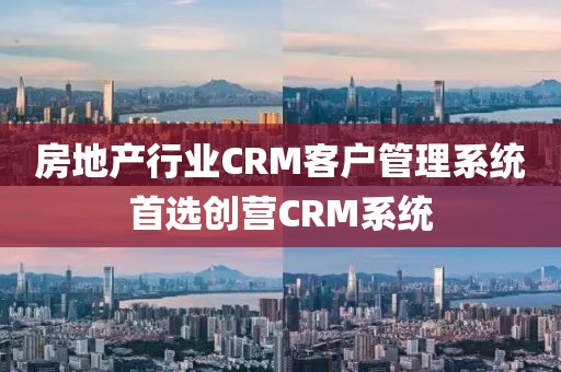 房地产行业CRM客户管理系统推荐创营CRM系统