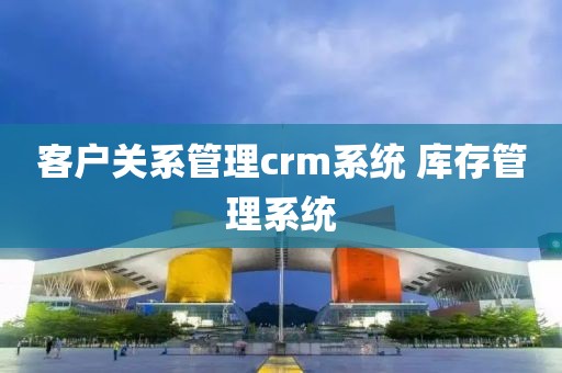 客户关系管理crm系统 库存管理系统