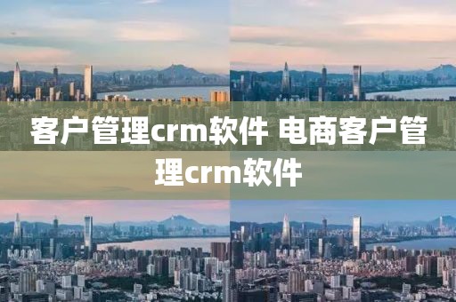 客户管理crm软件 电商客户管理crm软件