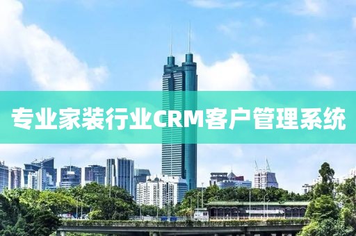 专业家装行业CRM客户管理系统