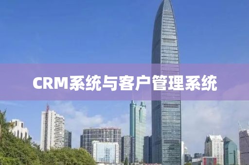 CRM系统与客户管理系统