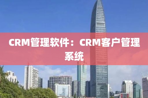 CRM管理软件：CRM客户管理系统