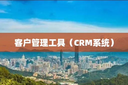 客户管理工具（CRM系统）