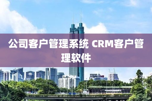 公司客户管理系统 CRM客户管理软件