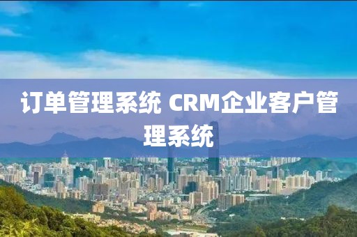订单管理系统 CRM企业客户管理系统
