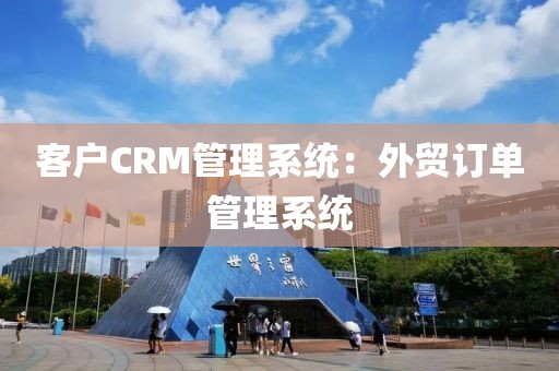 客户CRM管理系统：外贸订单管理系统