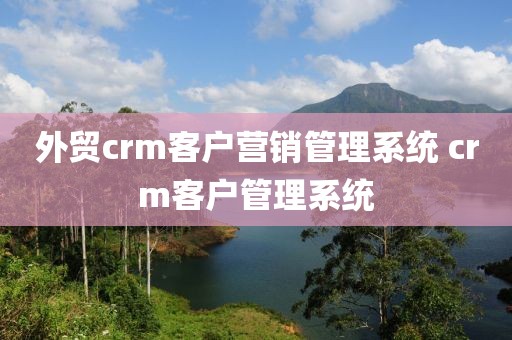 外贸crm客户营销管理系统 crm客户管理系统