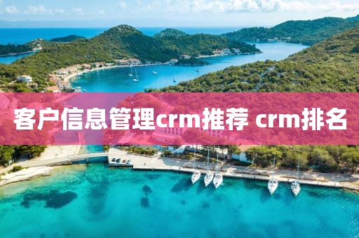 客户信息管理crm推荐 crm排名