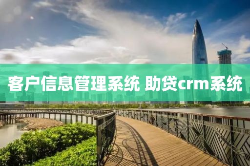客户信息管理系统 助贷crm系统