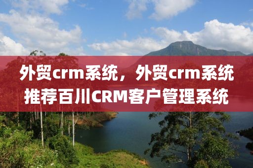 外贸crm系统，外贸crm系统推荐百川CRM客户管理系统
