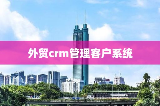 外贸crm管理客户系统