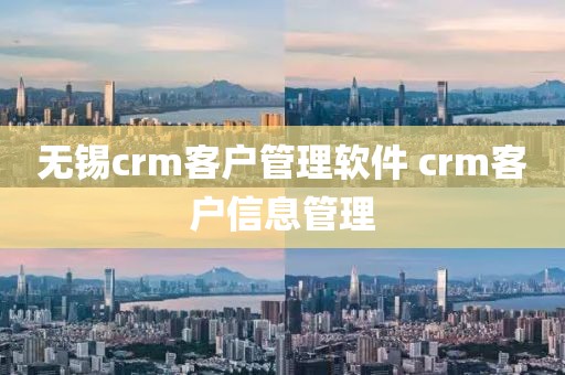 无锡crm客户管理软件 crm客户信息管理