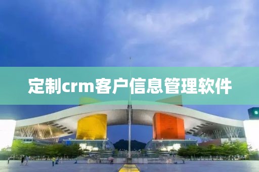 定制crm客户信息管理软件