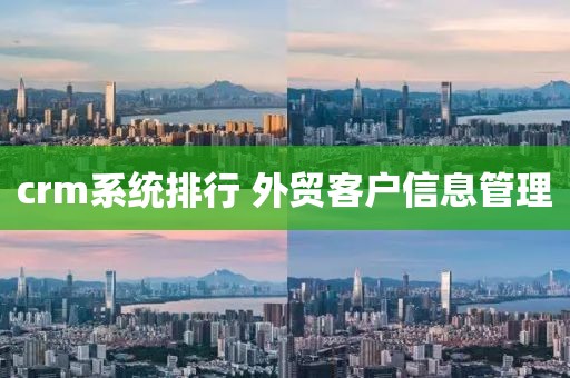 crm系统排行 外贸客户信息管理