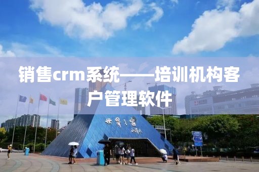 销售crm系统——培训机构客户管理软件