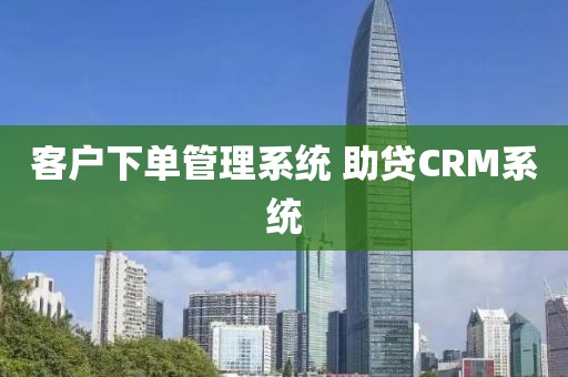 客户下单管理系统 助贷CRM系统