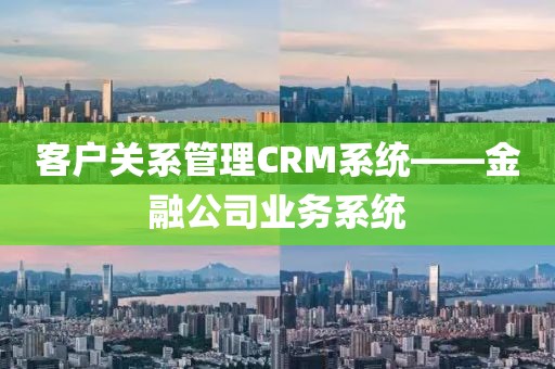 客户关系管理CRM系统——金融公司业务系统