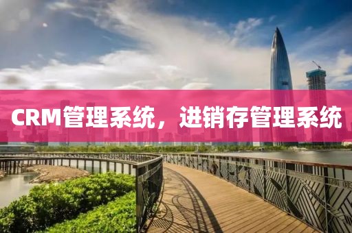 CRM管理系统，进销存管理系统