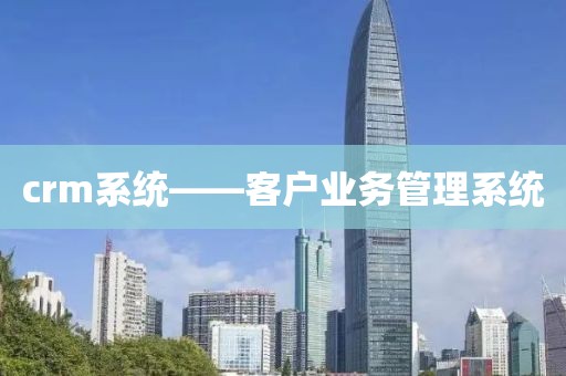 crm系统——客户业务管理系统