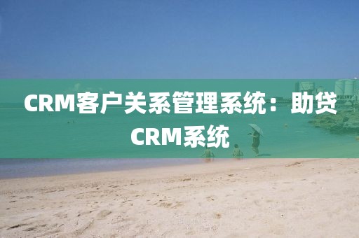 CRM客户关系管理系统：助贷CRM系统