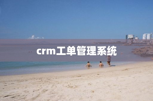 crm工单管理系统