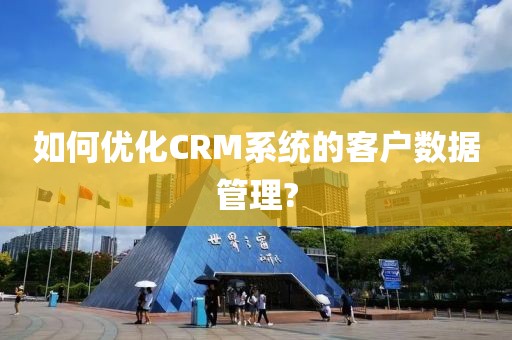 如何优化CRM系统的客户数据管理?