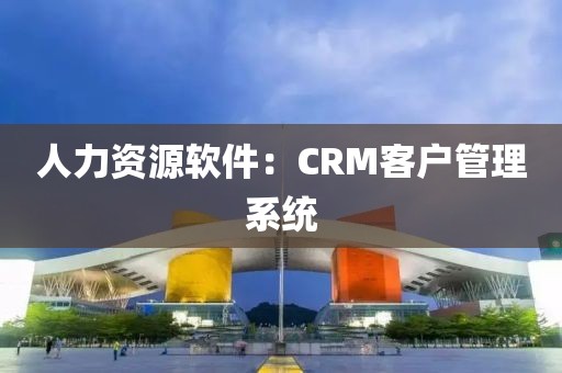 人力资源软件：CRM客户管理系统