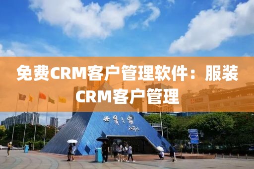免费CRM客户管理软件：服装CRM客户管理