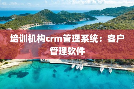 培训机构crm管理系统：客户管理软件