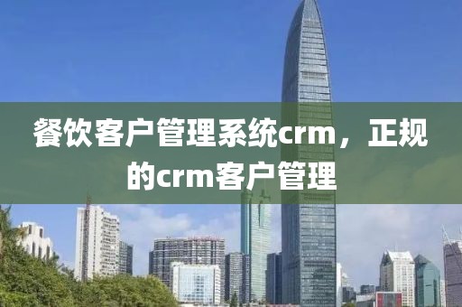 餐饮客户管理系统crm，正规的crm客户管理