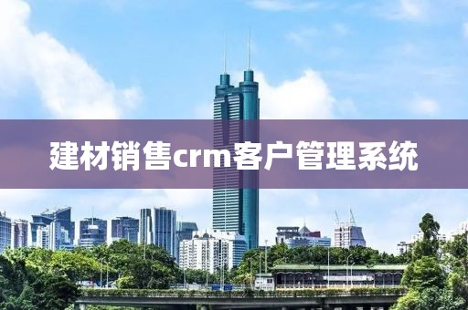 建材销售crm客户管理系统