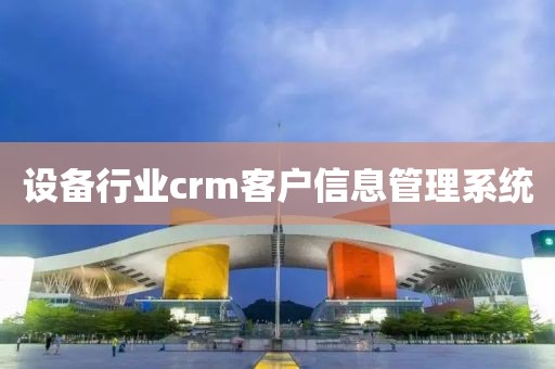 设备行业crm客户信息管理系统