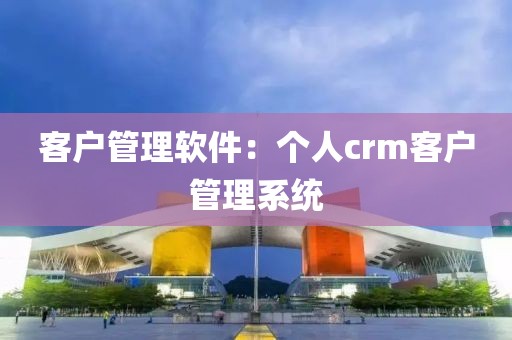 客户管理软件：个人crm客户管理系统