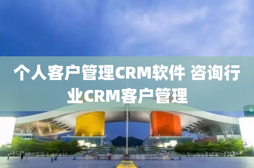 个人客户管理CRM软件 咨询行业CRM客户管理