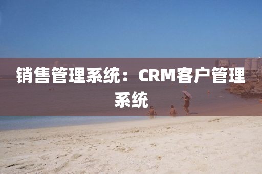 销售管理系统：CRM客户管理系统
