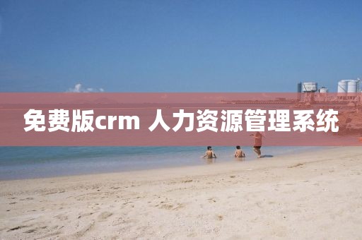 免费版crm 人力资源管理系统