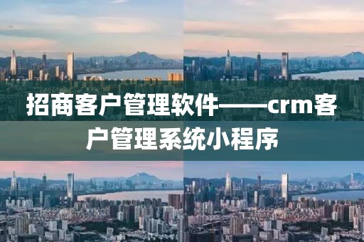 招商客户管理软件——crm客户管理系统小程序