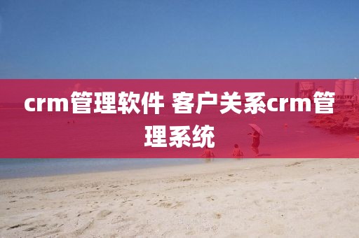 crm管理软件 客户关系crm管理系统
