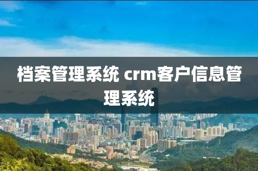 档案管理系统 crm客户信息管理系统