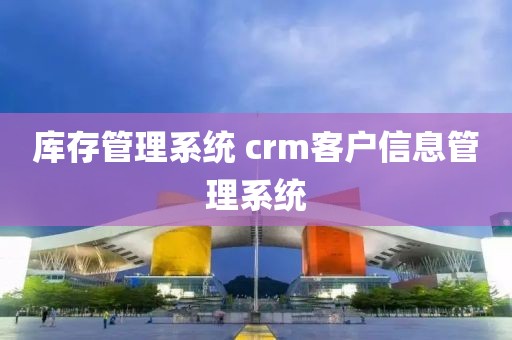 库存管理系统 crm客户信息管理系统