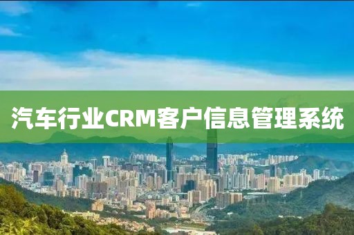 汽车行业CRM客户信息管理系统