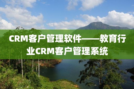 CRM客户管理软件——教育行业CRM客户管理系统