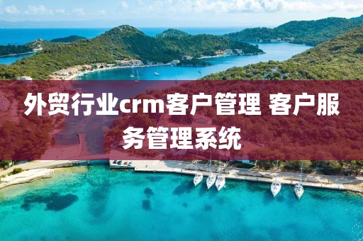 外贸行业crm客户管理 客户服务管理系统