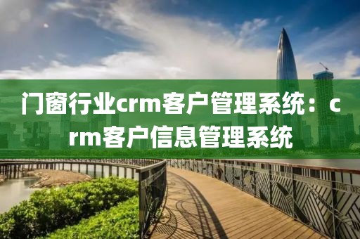 门窗行业crm客户管理系统：crm客户信息管理系统