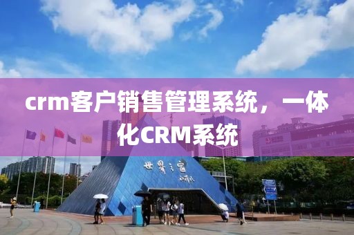 crm客户销售管理系统，一体化CRM系统